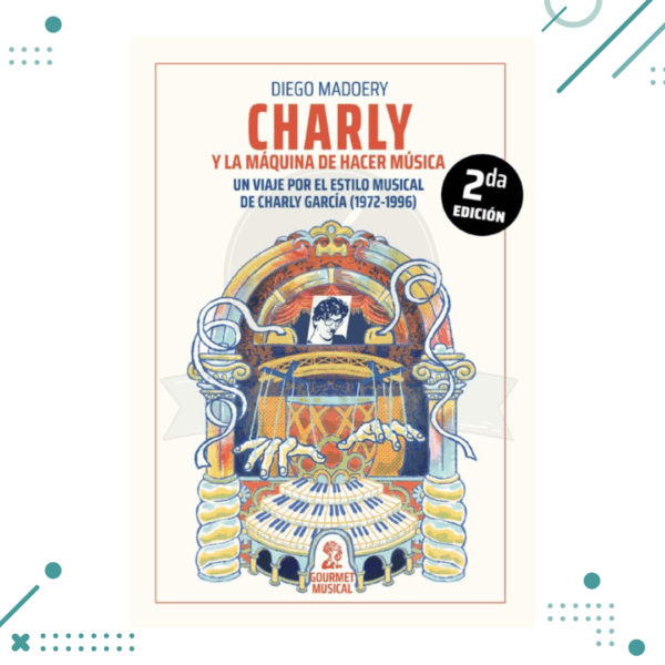 Libro Charly y la máquina de hacer música. Un viaje por el estilo musical de Charly García (1972-1996)