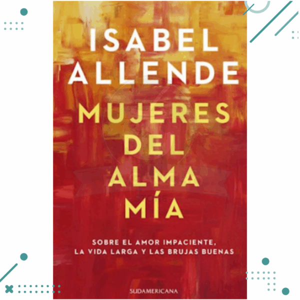 Libro "Mujeres del alma mia" Isabel Allende- Sobre el amor impaciente, la vida larga y las brujas buenas